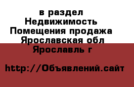  в раздел : Недвижимость » Помещения продажа . Ярославская обл.,Ярославль г.